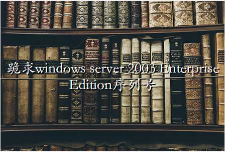 跪求windows server 2003 Enterprise Edition序列号
